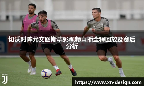 切沃对阵尤文图斯精彩视频直播全程回放及赛后分析